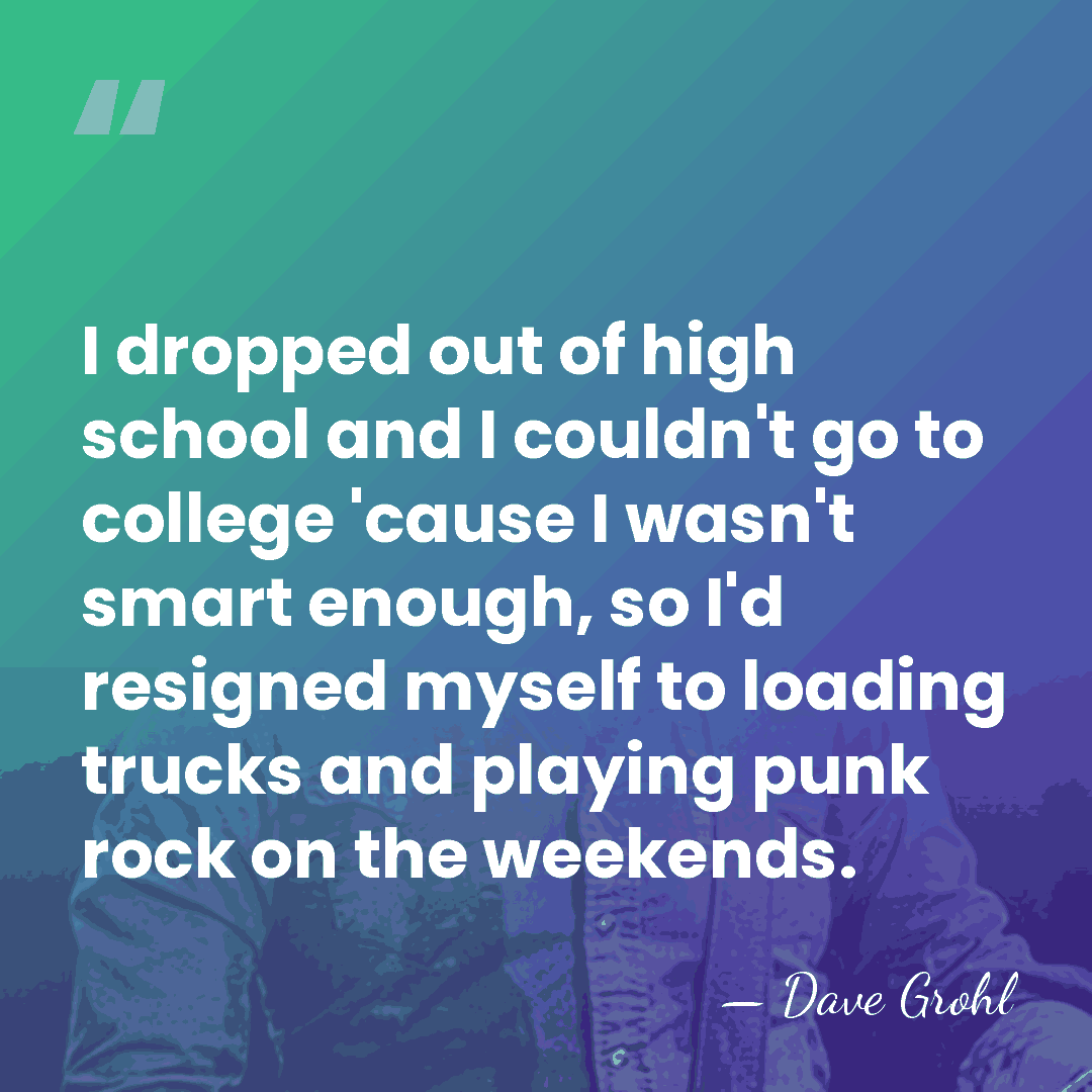 I dropped out of high school and I couldn't go to college&hellip; - Dave Grohl