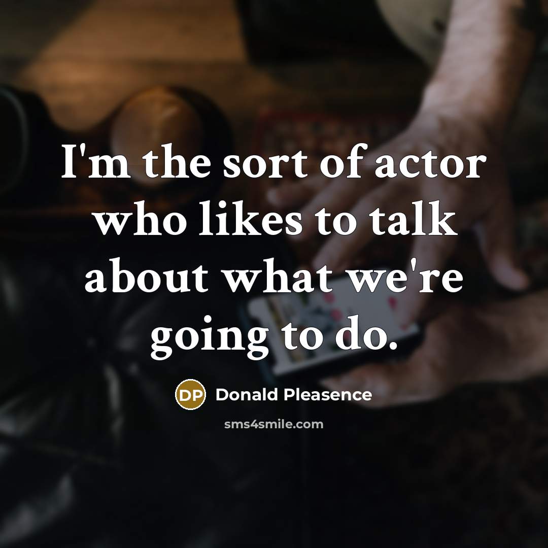 “I'm the sort of actor who likes to talk about what we're going to do.” quote by Donald Pleasence