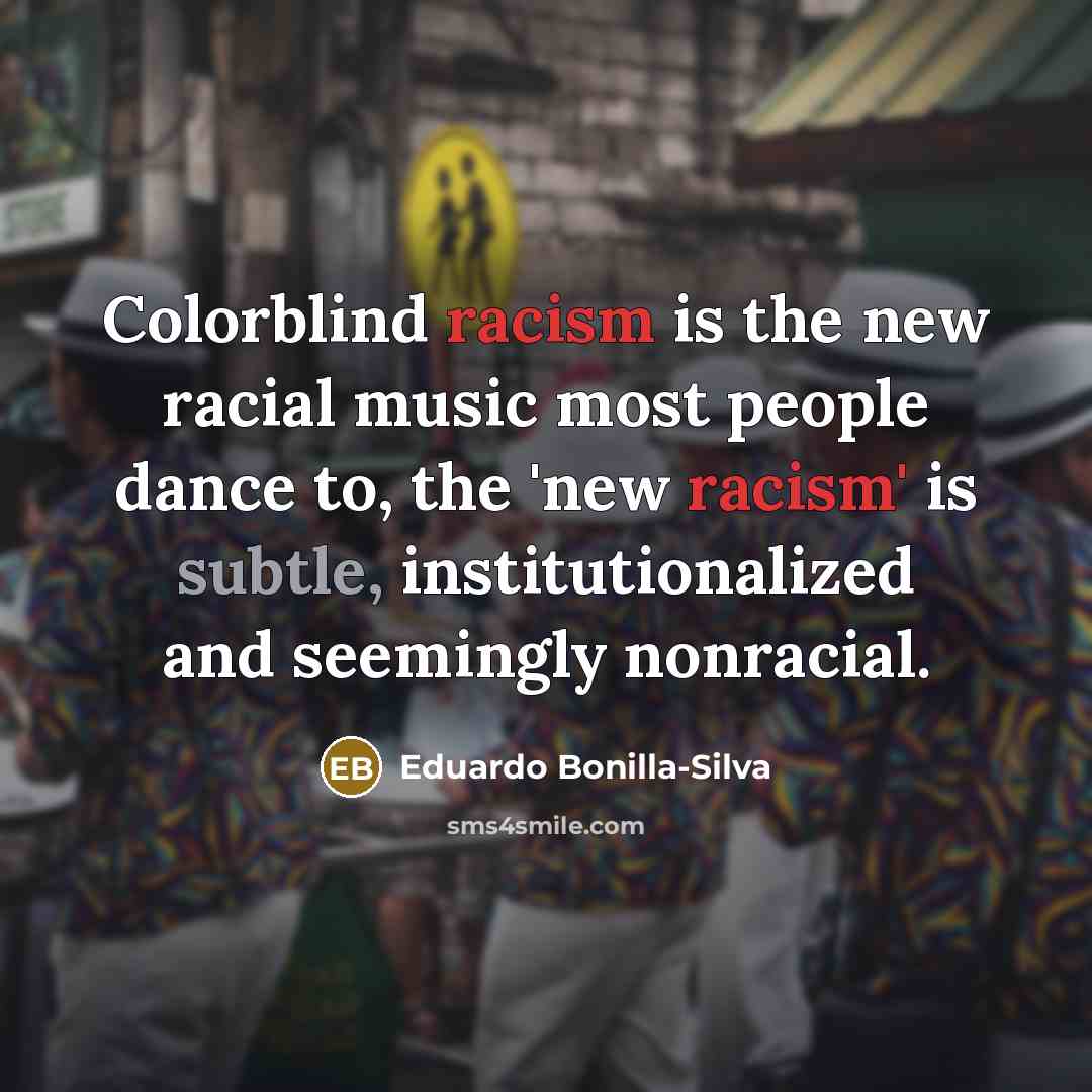 “Colorblind racism is the new racial music most people dance…” quote by Eduardo Bonilla-Silva