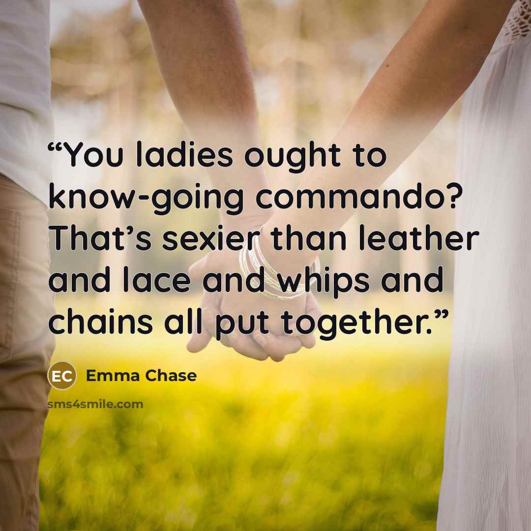 “You ladies ought to know-going commando? That’s sexier than leather and lace and whips and chains all put together.” quote by Emma Chase