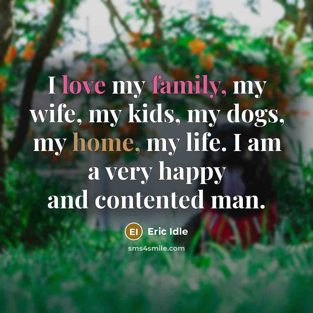 “I love my family, my wife, my kids, my dogs,…” quote by Eric Idle