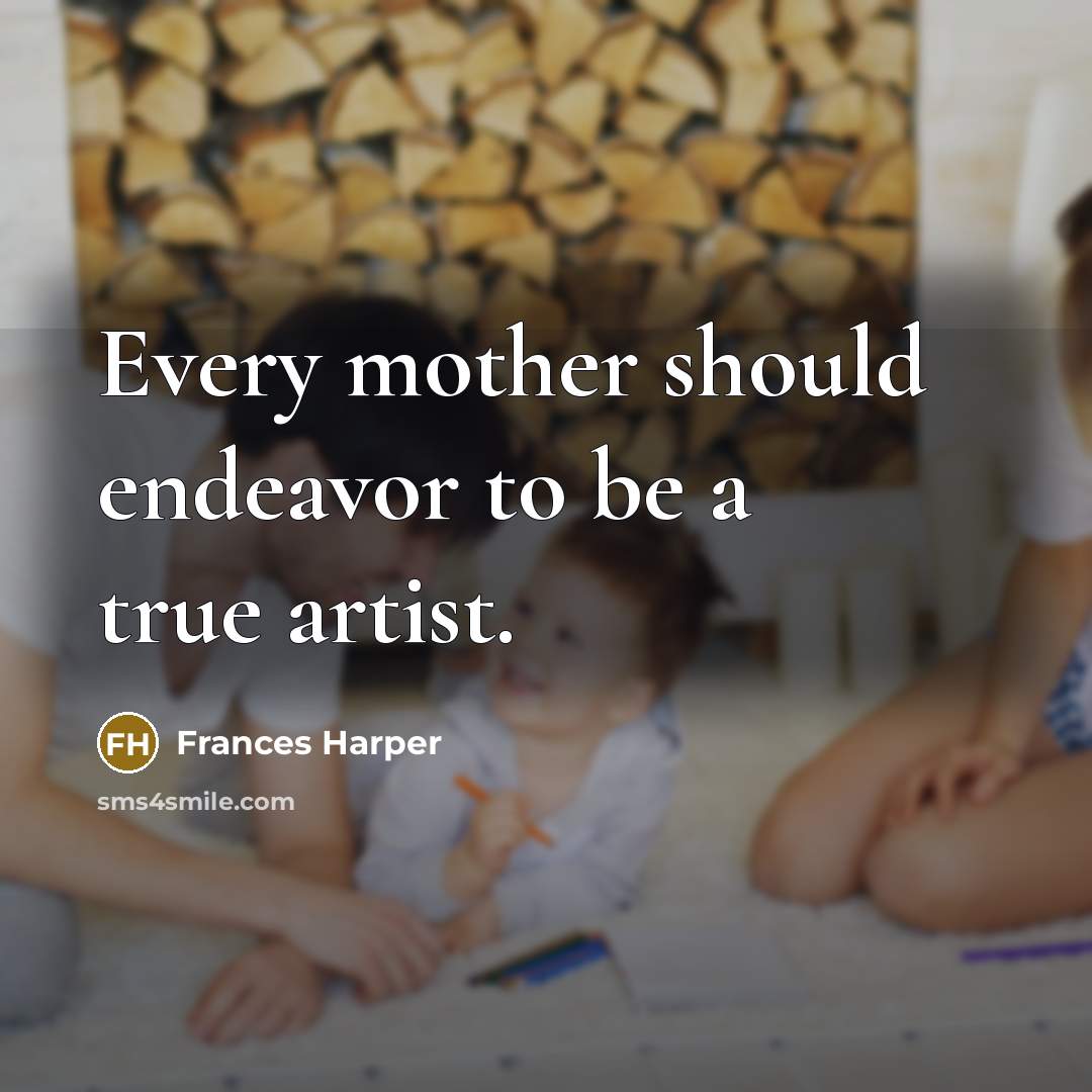 “Every mother should endeavor to be a true artist.…” quote by Frances Harper