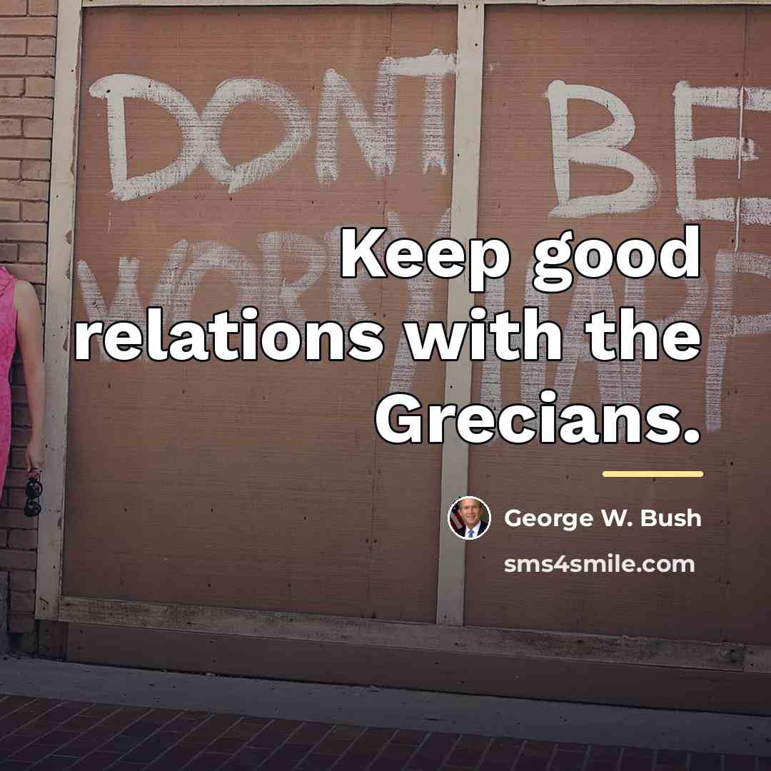 “Keep good relations with the Grecians.…” quote by George W. Bush