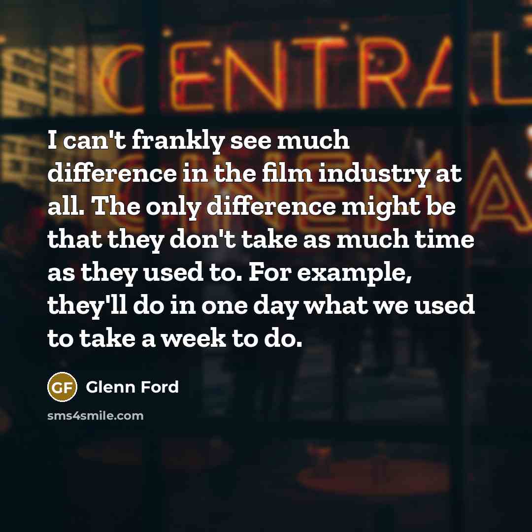 “I can't frankly see much difference in the film industry…” quote by Glenn Ford
