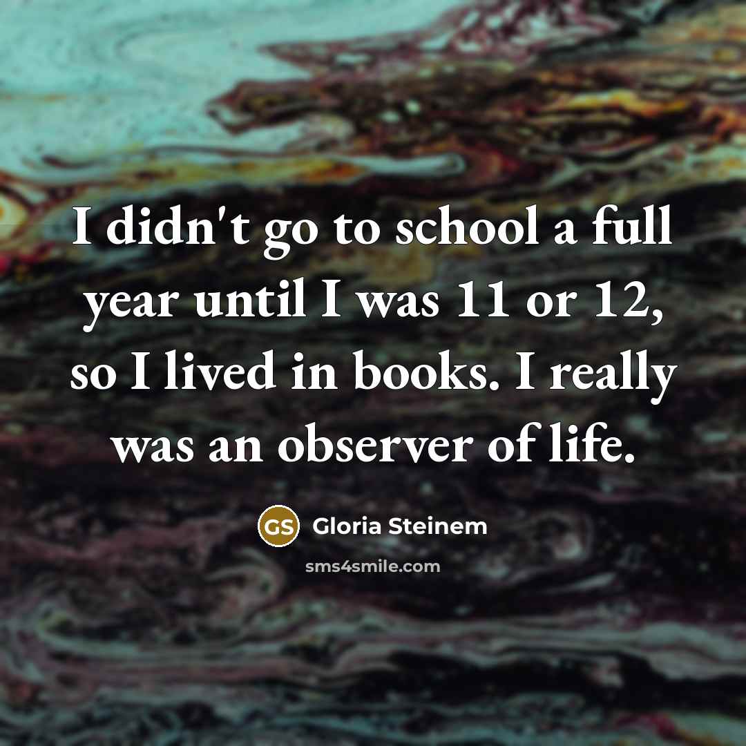 “I didn't go to school a full year until I…” quote by Gloria Steinem