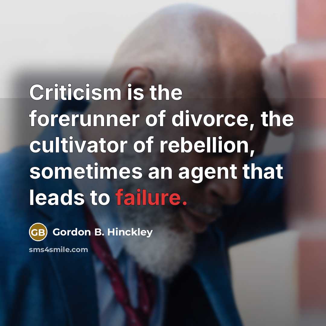 “Criticism is the forerunner of divorce, the cultivator of rebellion,…” quote by Gordon B. Hinckley