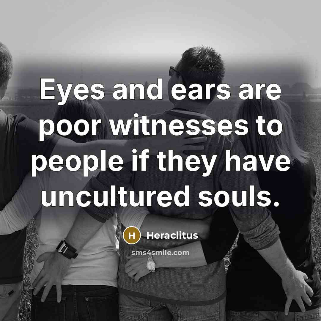 “Eyes and ears are poor witnesses to people if they…” quote by Heraclitus