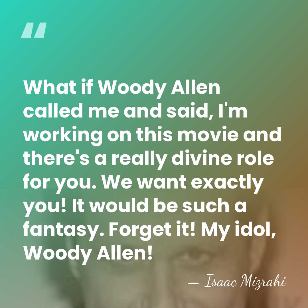 What if Woody Allen called me and said, I'm working on this&hellip; - Isaac Mizrahi