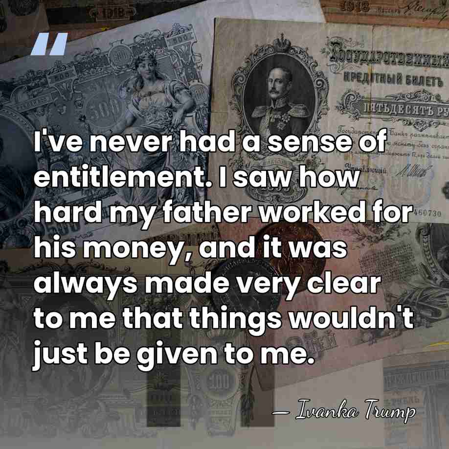 I've never had a sense of entitlement. I saw how hard my&hellip; - Ivanka Trump