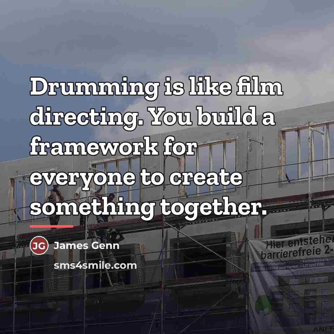 “Drumming is like film directing. You build a framework for…” quote by James Genn