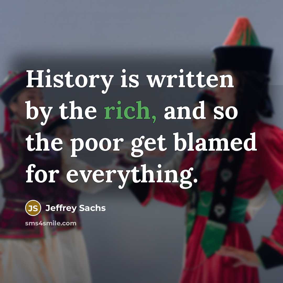 “History is written by the rich, and so the poor get blamed for everything.” quote by Jeffrey Sachs