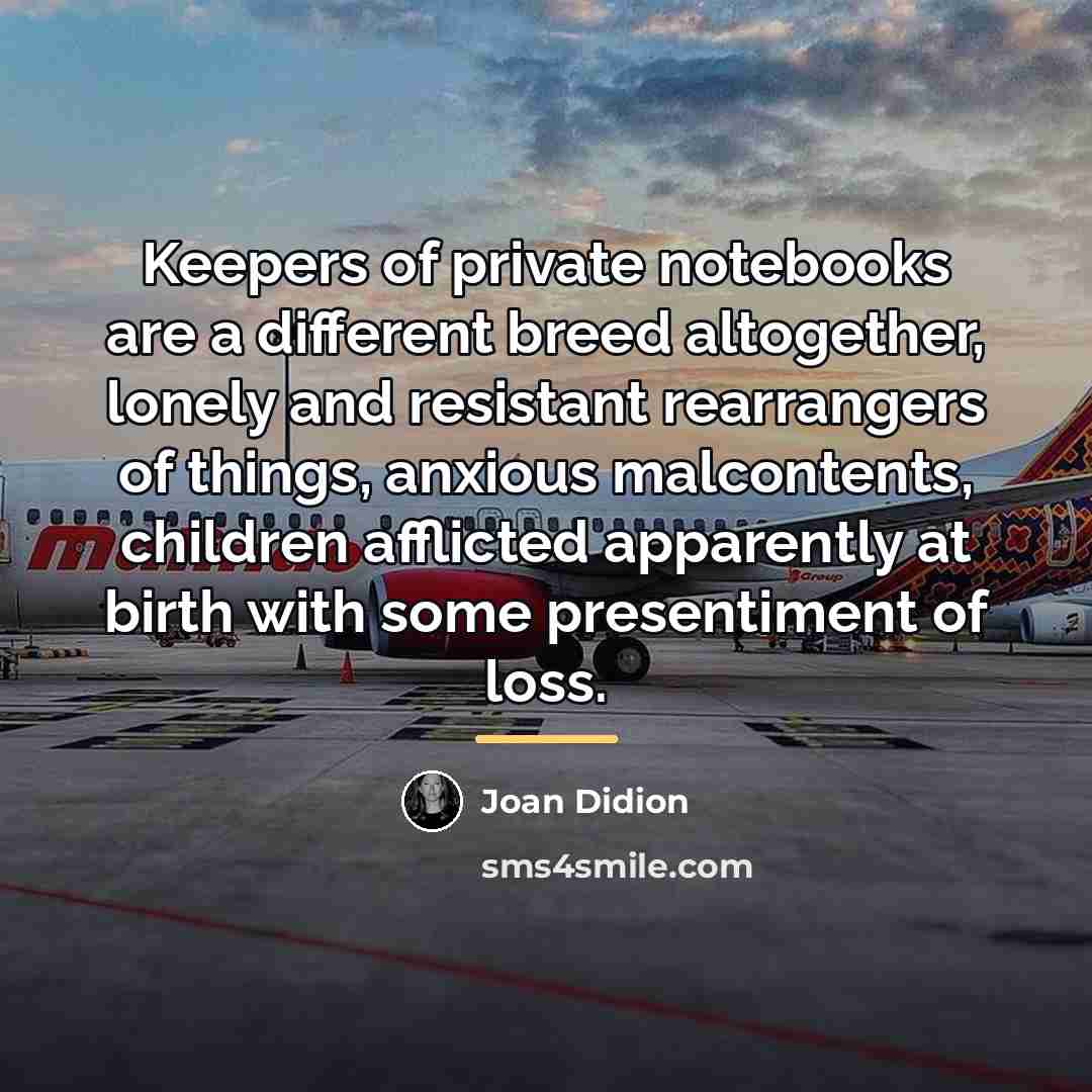 “Keepers of private notebooks are a different breed altogether, lonely…” quote by Joan Didion