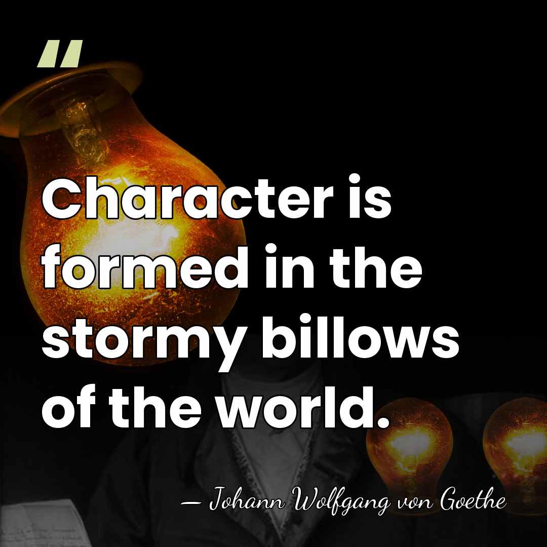 Character is formed in the stormy billows of the world. - Johann Wolfgang von Goethe