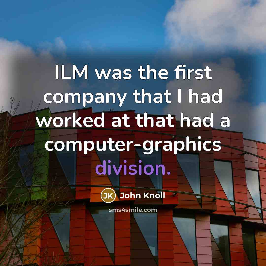 “ILM was the first company that I had worked at…” quote by John Knoll