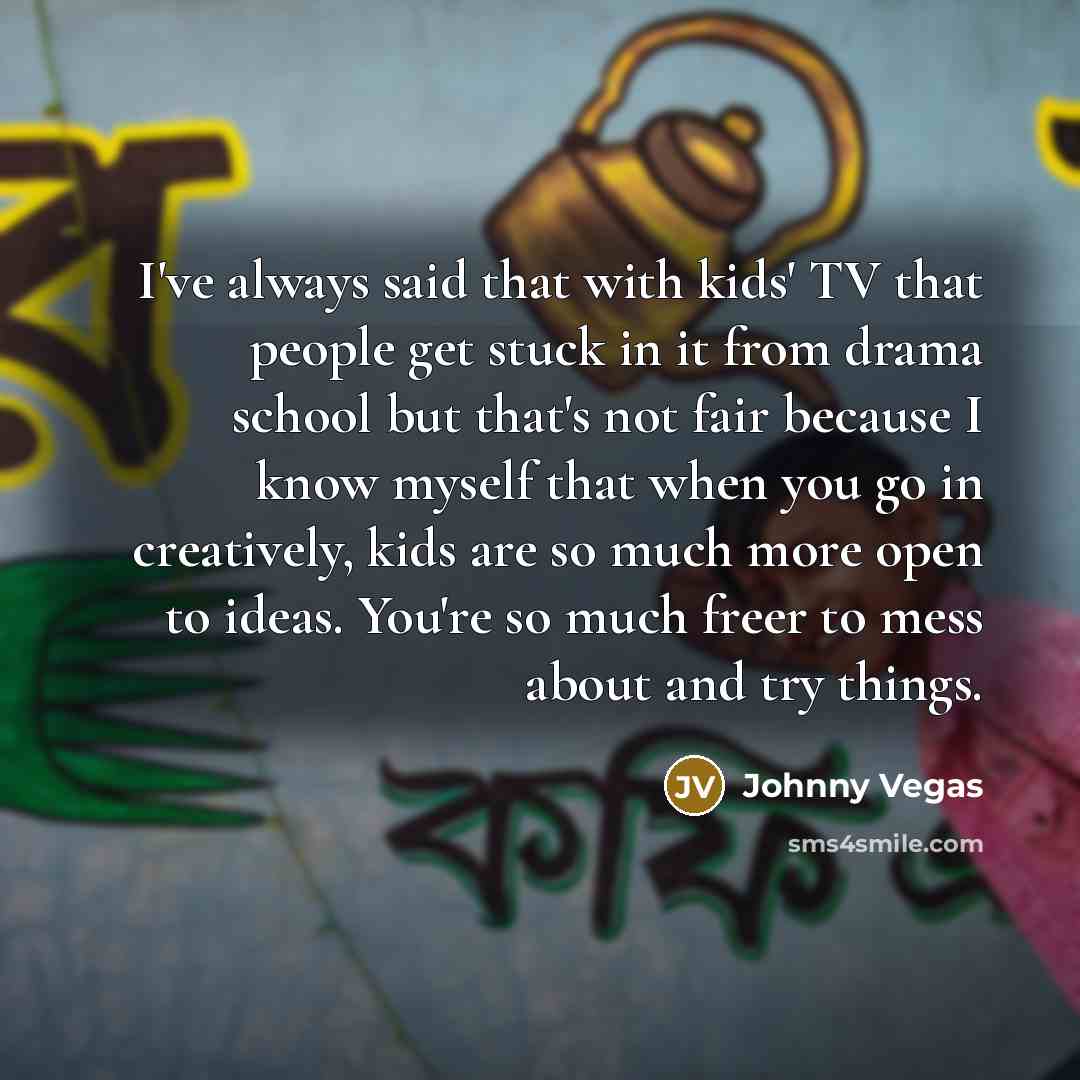 “I've always said that with kids' TV that people get…” quote by Johnny Vegas