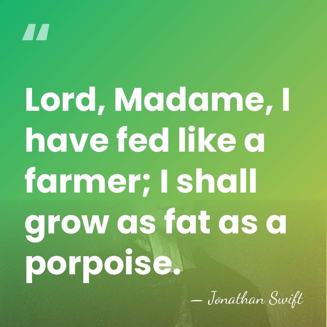 Lord, Madame, I have fed like a farmer; I shall grow as&hellip; - Jonathan Swift
