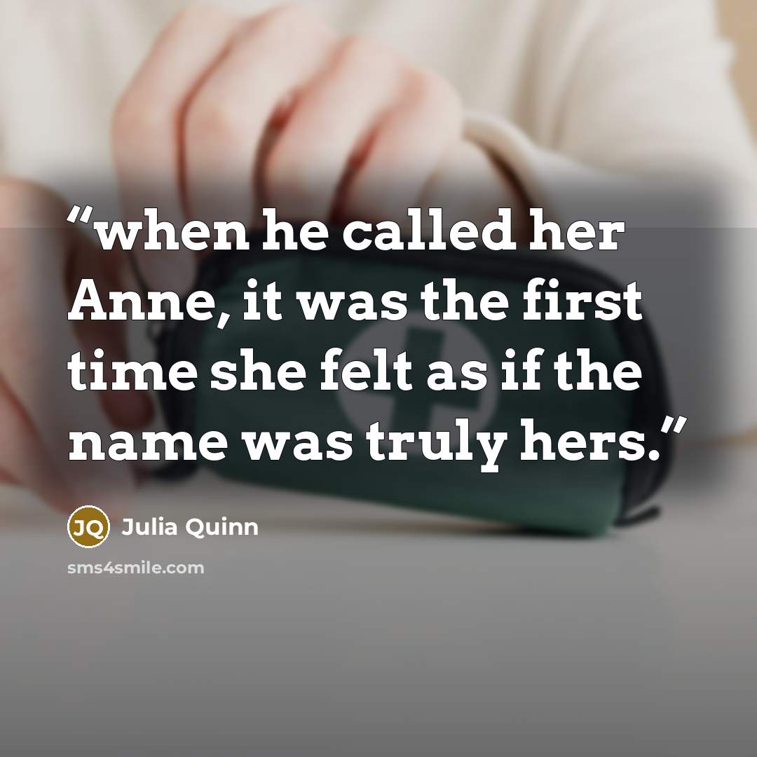 “when he called her Anne, it was the first time she felt as if the name was truly hers.” quote by Julia Quinn