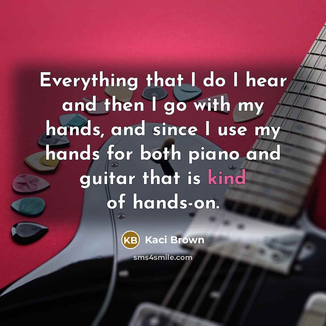 “Everything that I do I hear and then I go…” quote by Kaci Brown