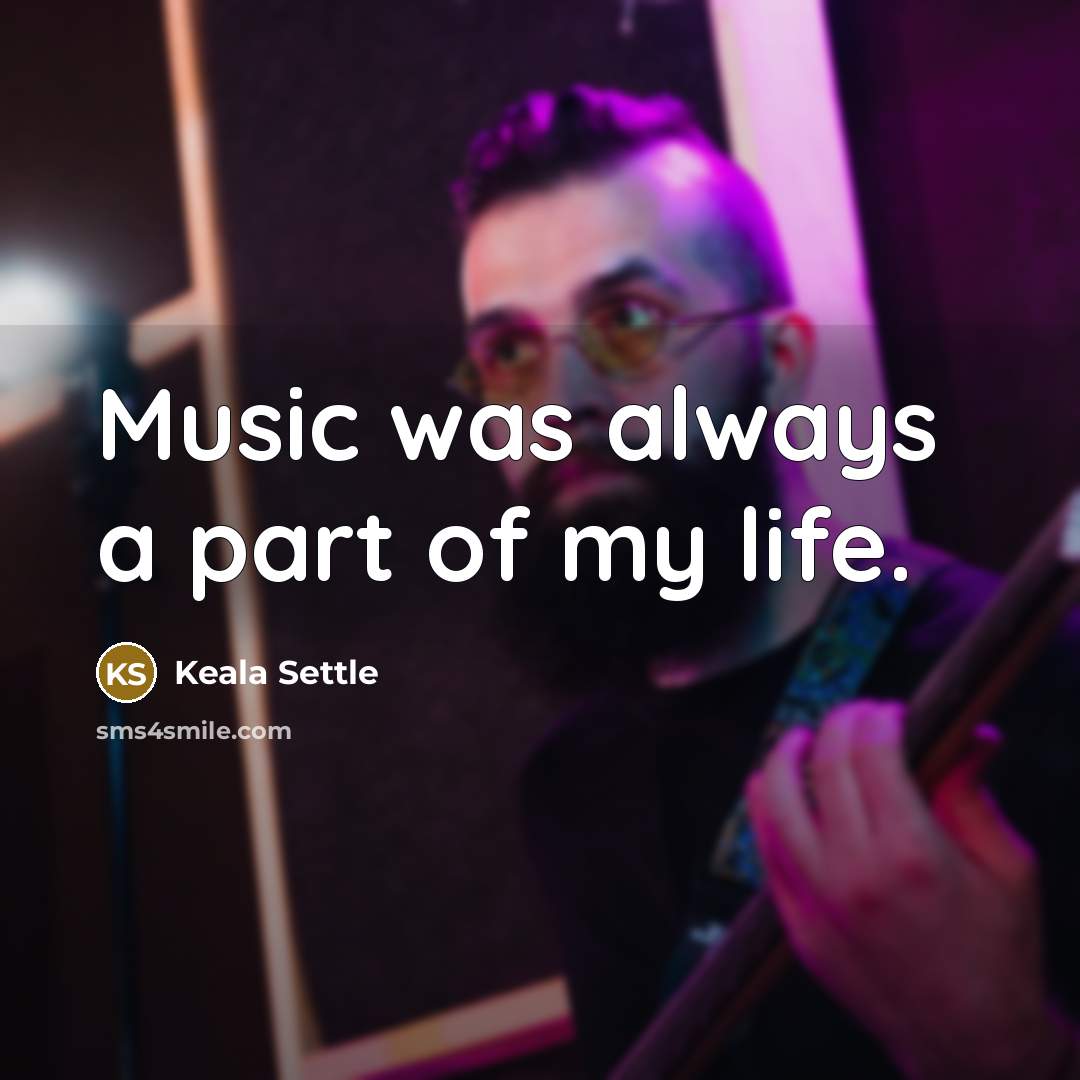 “Music was always a part of my life.…” quote by Keala Settle