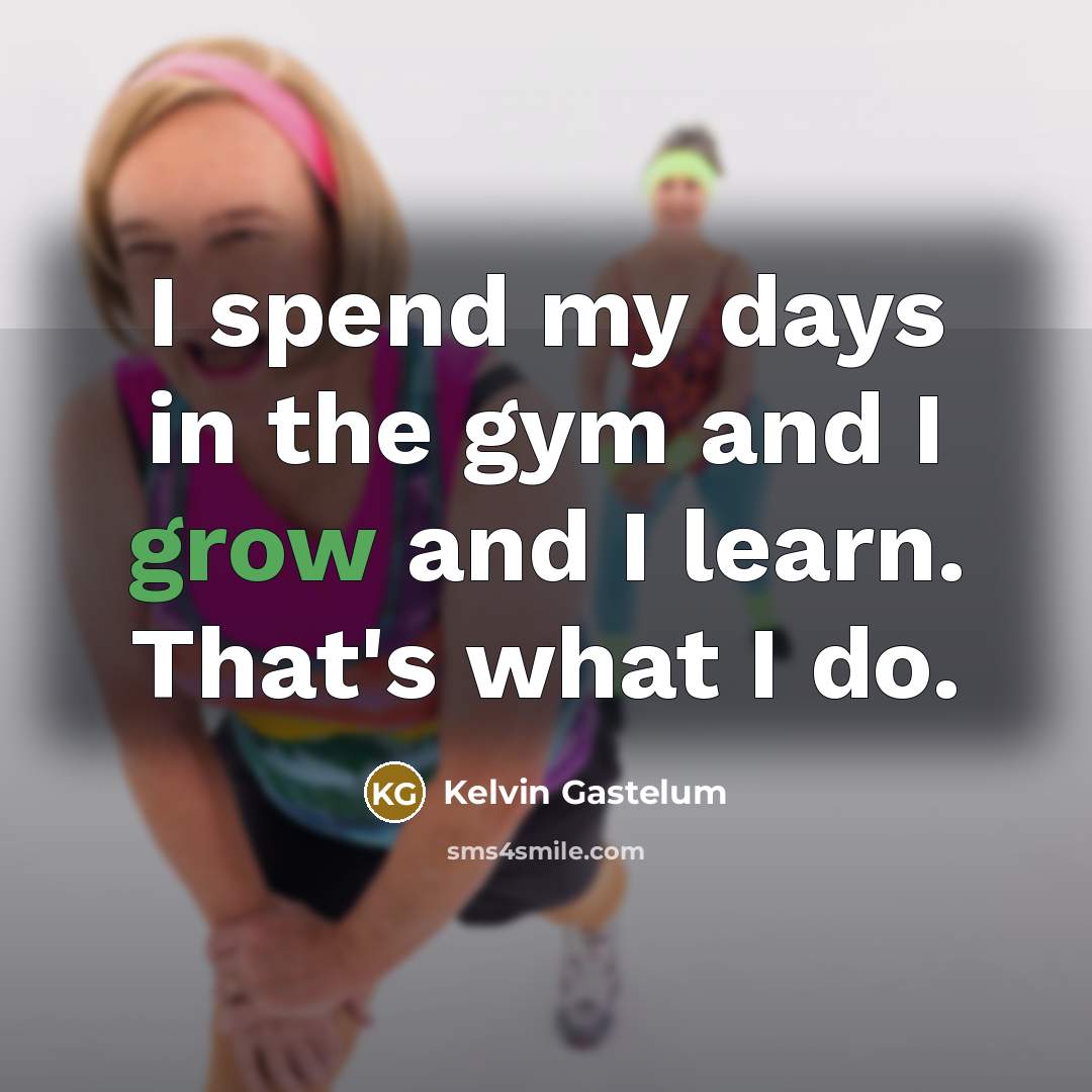 “I spend my days in the gym and I grow…” quote by Kelvin Gastelum