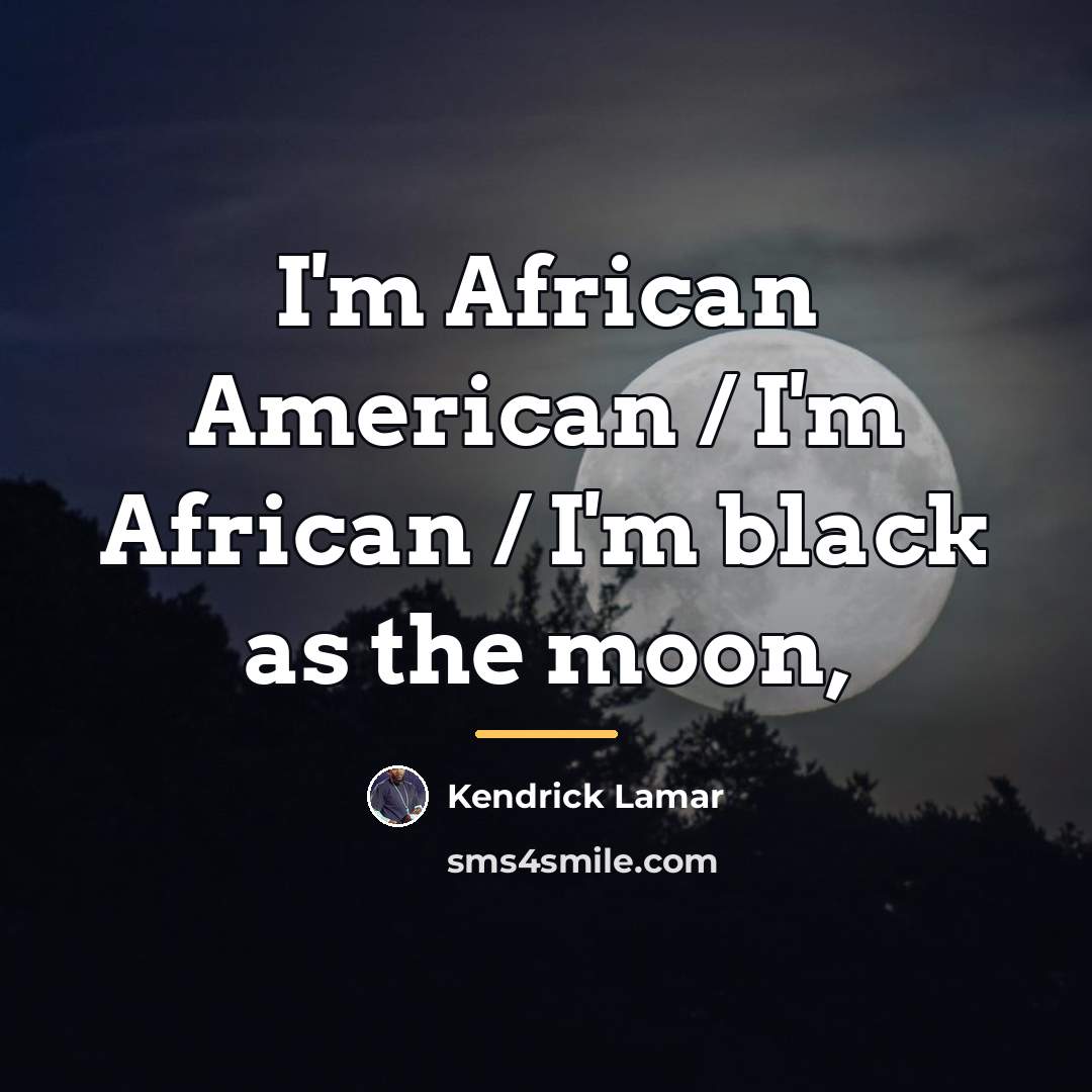 “I'm African American / I'm African / I'm black as…” quote by Kendrick Lamar