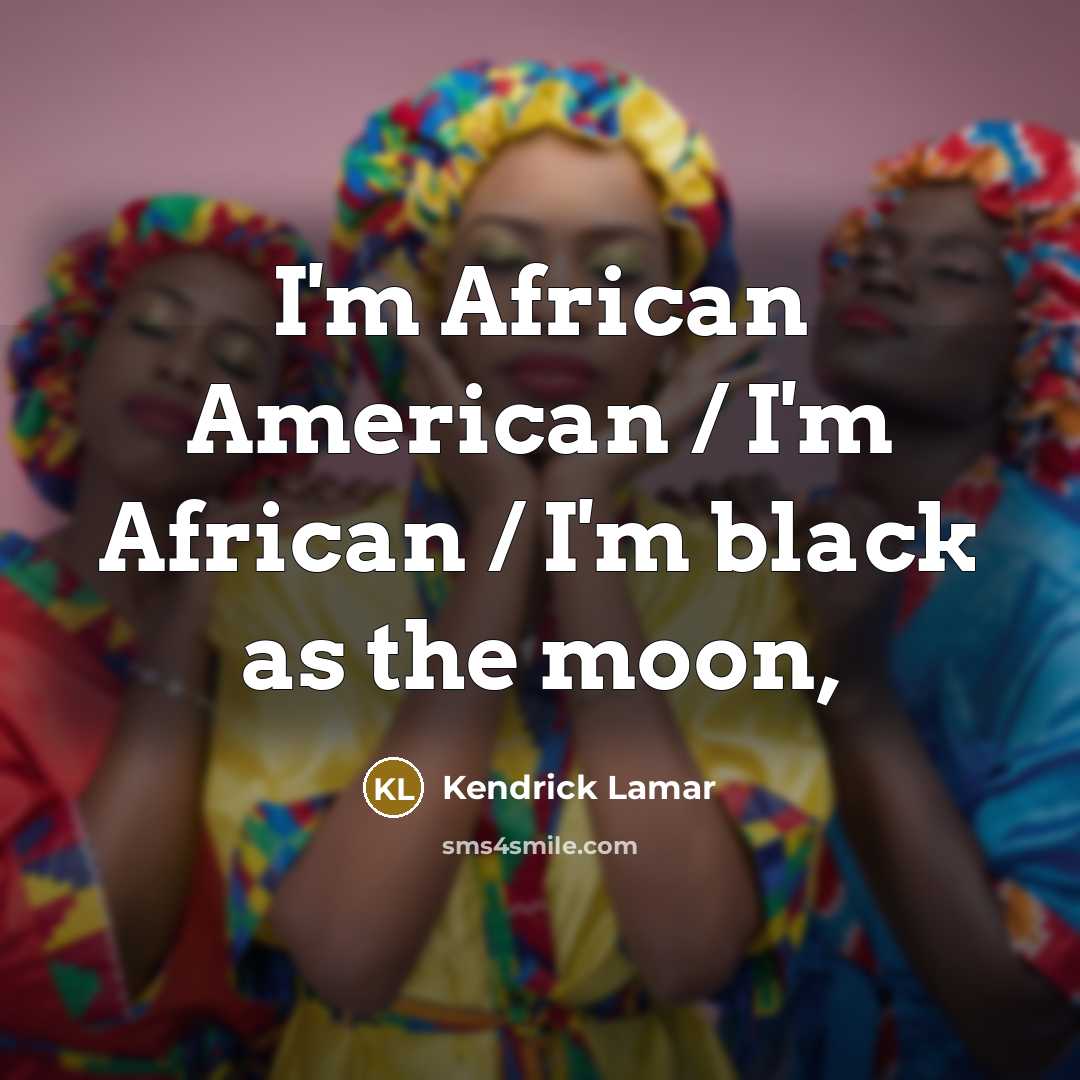 “I'm African American / I'm African / I'm black as the moon,” quote by Kendrick Lamar