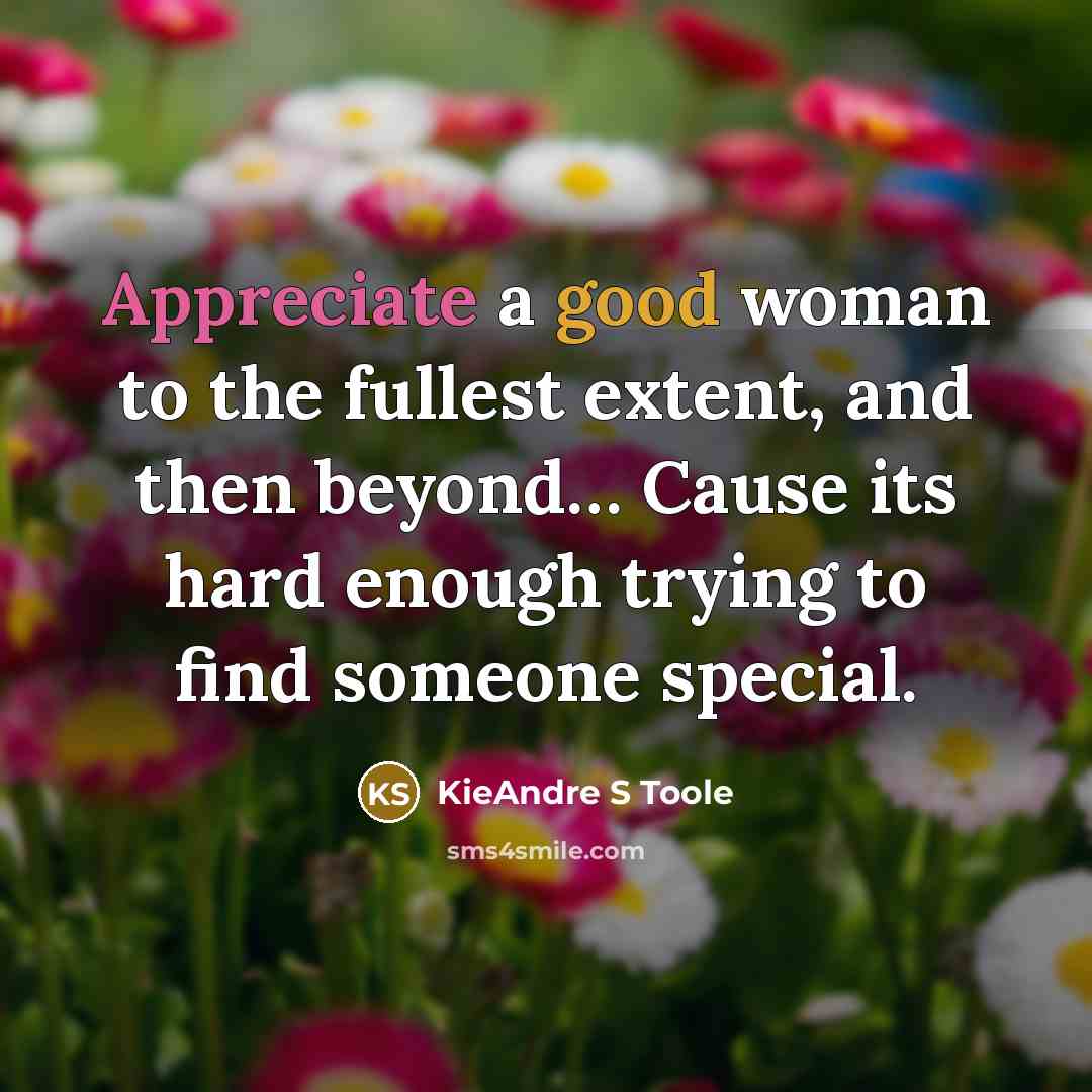 “Appreciate a good woman to the fullest extent, and then beyond… Cause its hard enough trying to find someone special.” quote by KieAndre S Toole