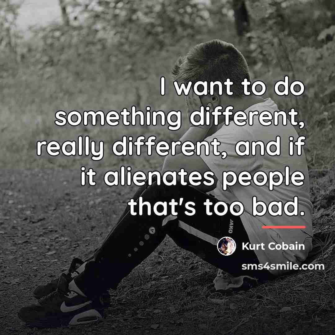 “I want to do something different, really different, and if…” quote by Kurt Cobain
