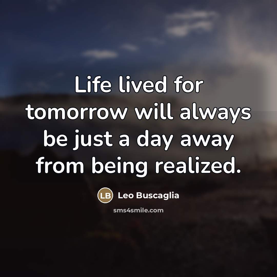 “Life lived for tomorrow will always be just a day…” quote by Leo Buscaglia