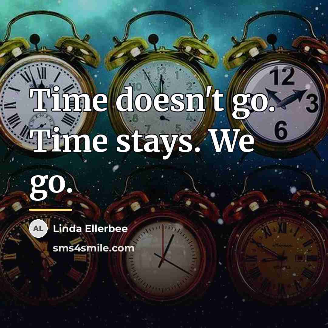 “Time doesn't go. Time stays. We go.…” quote by Linda Ellerbee