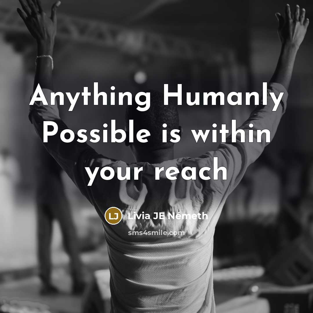 “Anything Humanly Possible is within your reach…” quote by Livia JE Németh