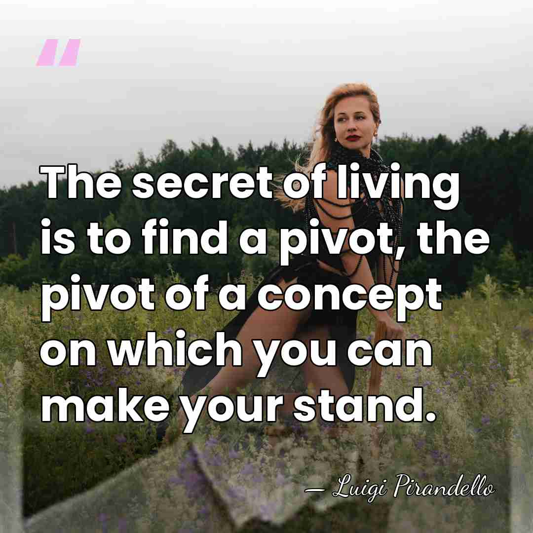 The secret of living is to find a pivot, the pivot of&hellip; - Luigi Pirandello