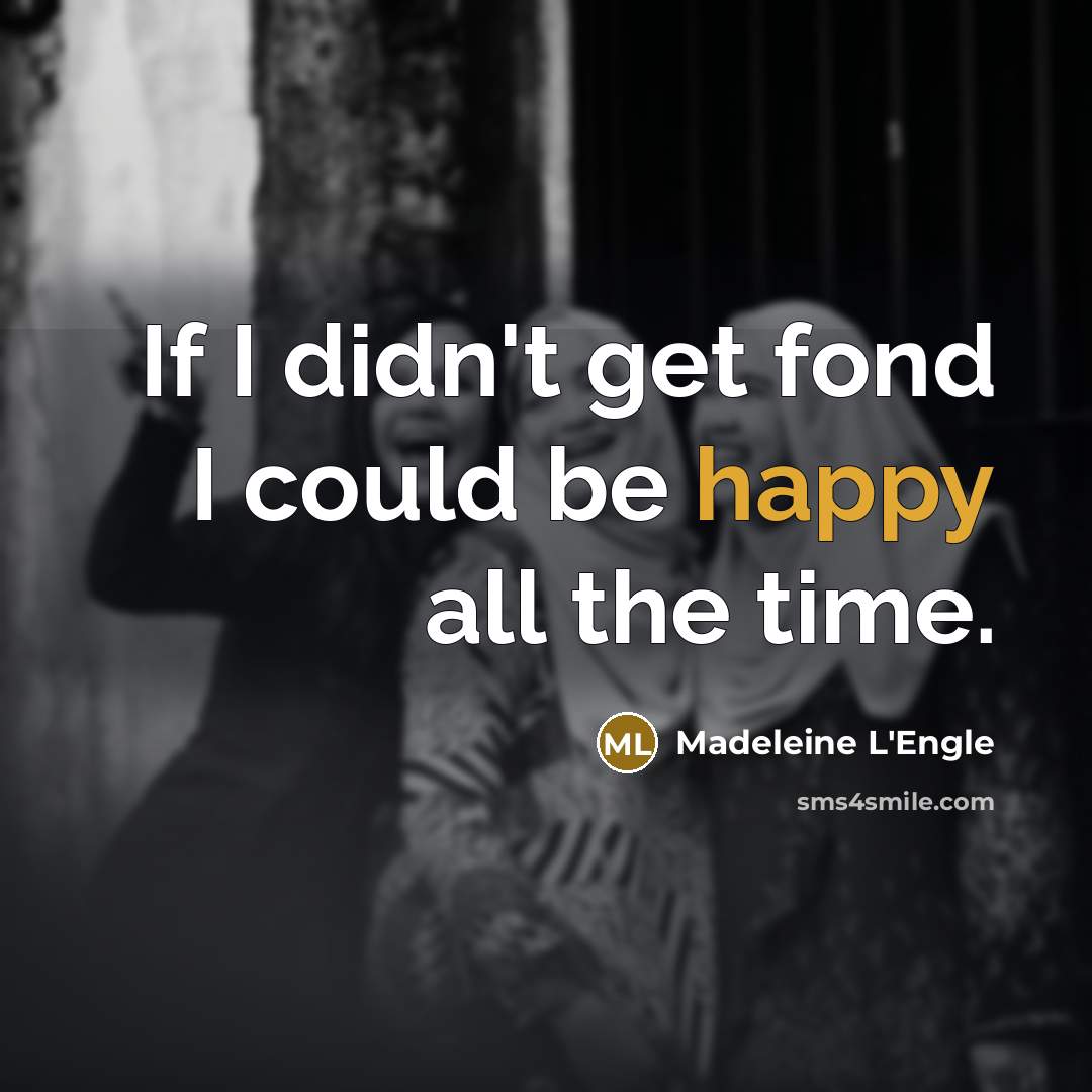 “If I didn't get fond I could be happy all…” quote by Madeleine L'Engle