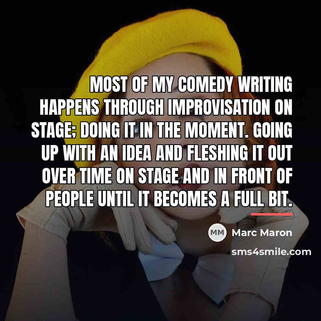 “Most of my comedy writing happens through improvisation on stage;…” quote by Marc Maron