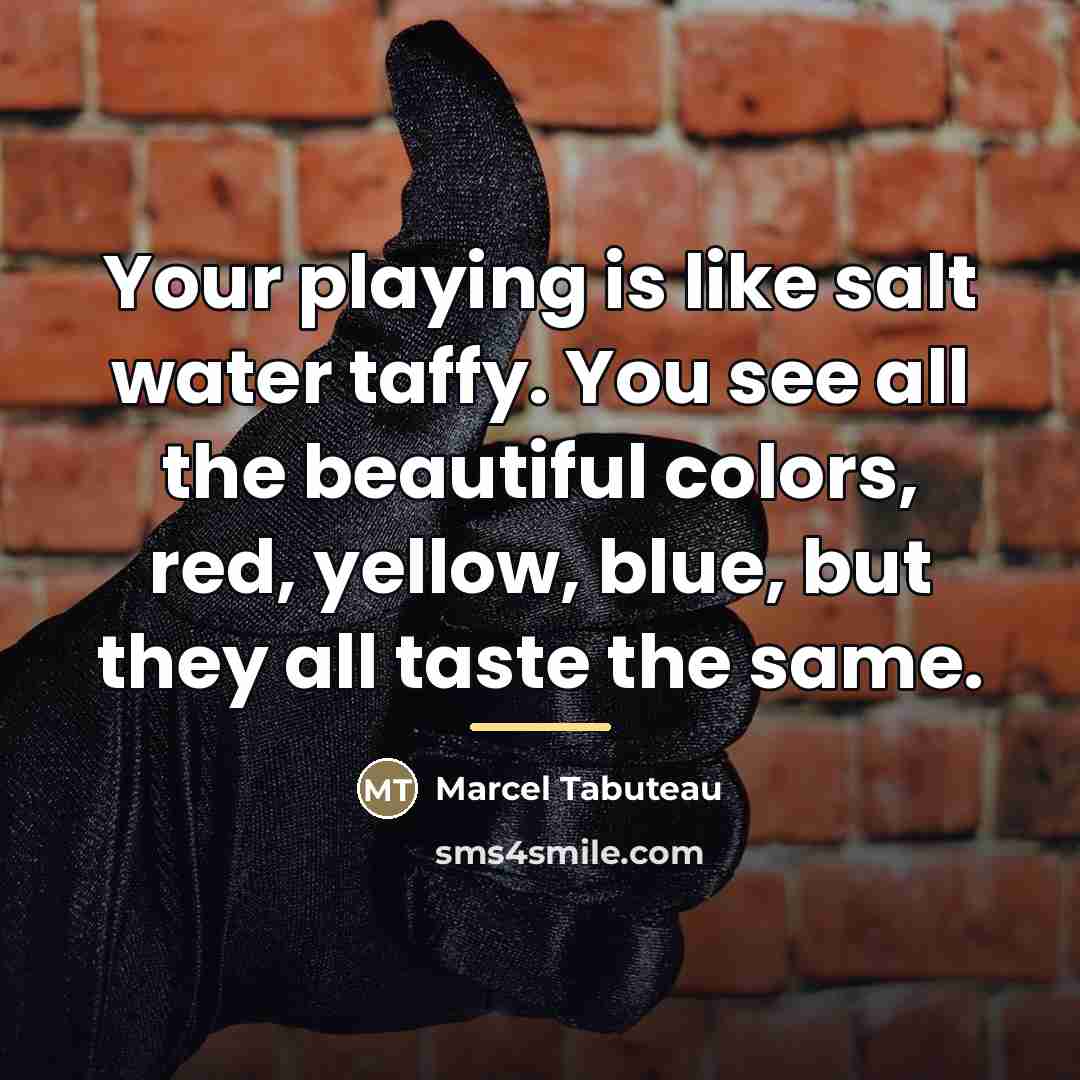“Your playing is like salt water taffy. You see all…” quote by Marcel Tabuteau