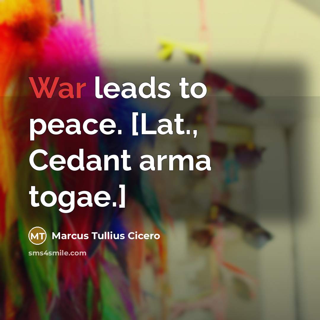 “War leads to peace. [Lat., Cedant arma togae.]…” quote by Marcus Tullius Cicero