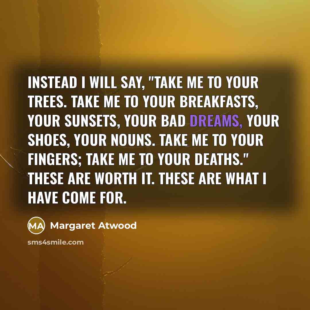 “Instead I will say, "Take me to your trees. Take…” quote by Margaret Atwood