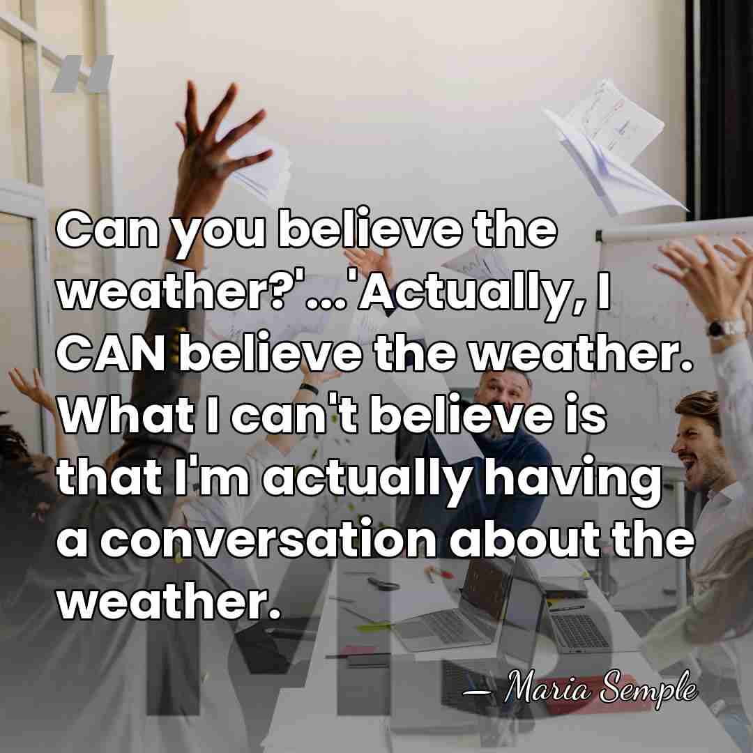 Can you believe the weather?'...'Actually, I CAN believe the weather. What I&hellip; - Maria Semple