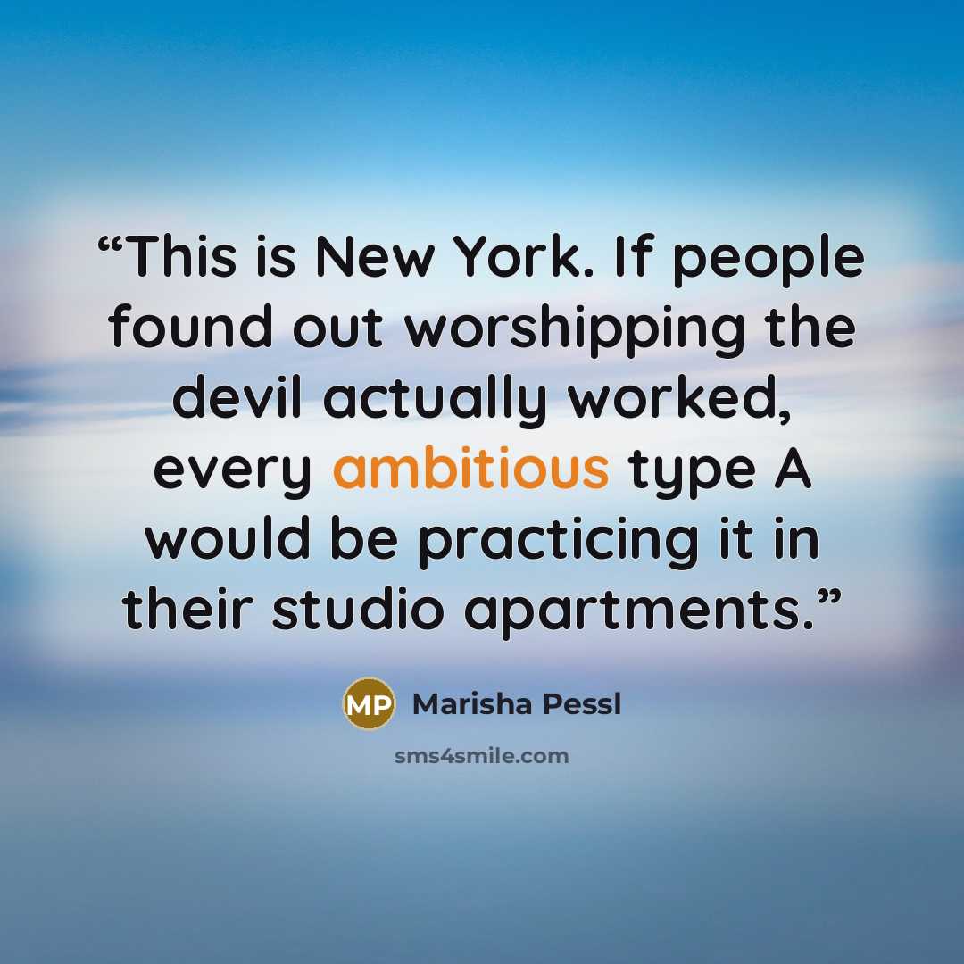 “This is New York. If people found out worshipping the devil actually worked, every ambitious type A would be practicing it in their studio apartments.” quote by Marisha Pessl