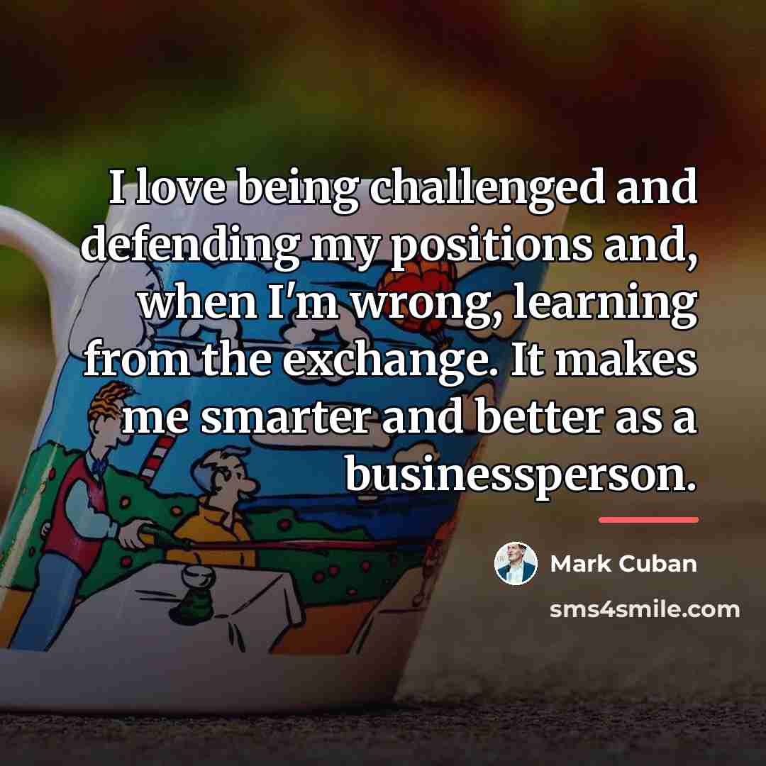 “I love being challenged and defending my positions and, when…” quote by Mark Cuban