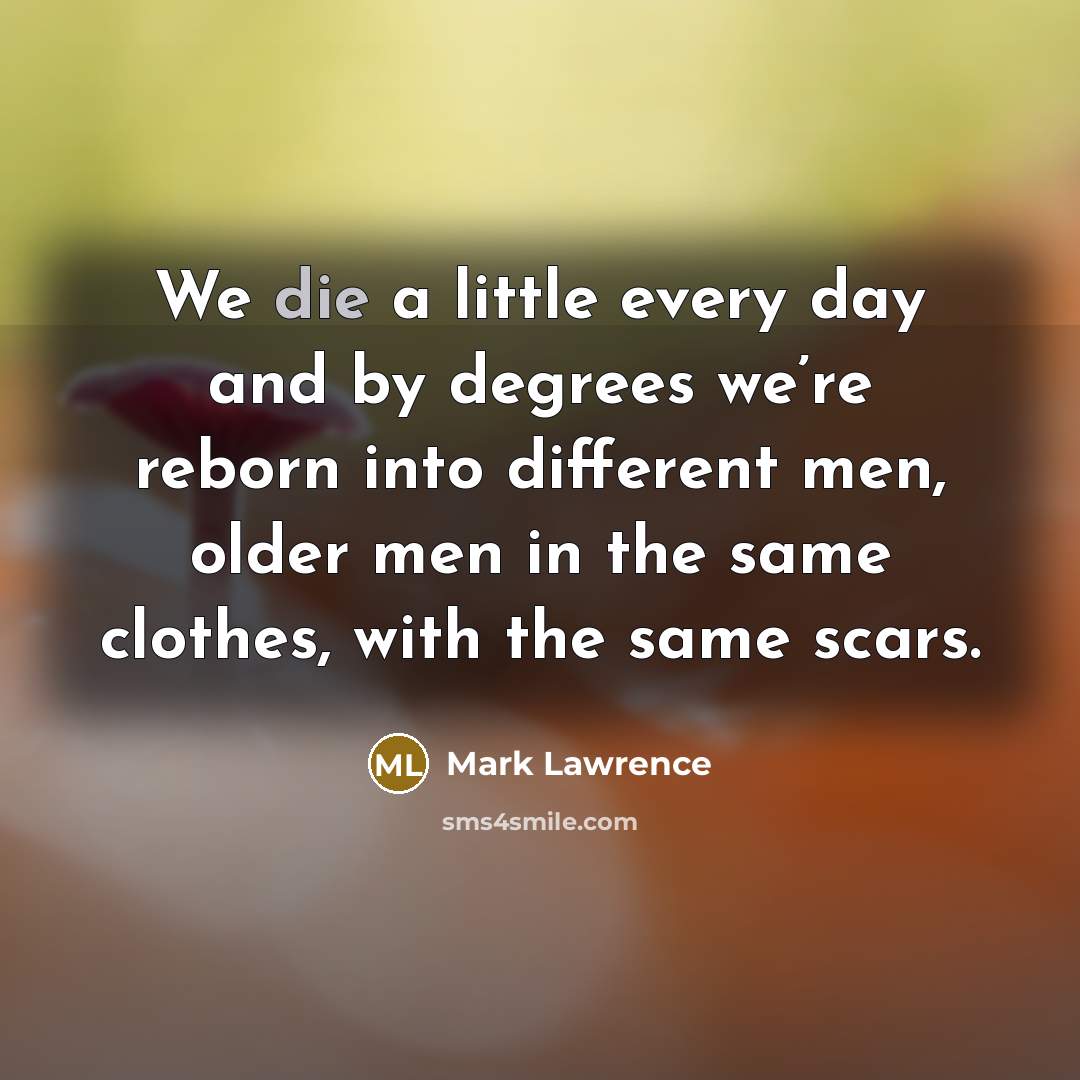 “We die a little every day and by degrees we’re…” quote by Mark Lawrence