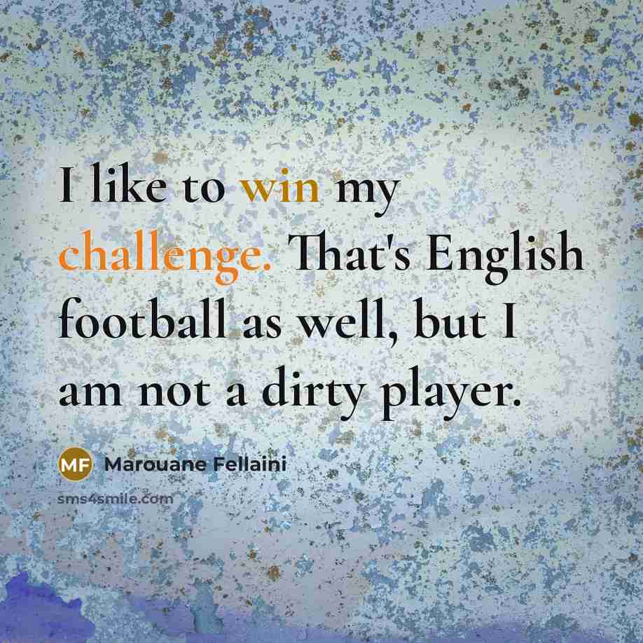 “I like to win my challenge. That's English football as well, but I am not a dirty player.” quote by Marouane Fellaini