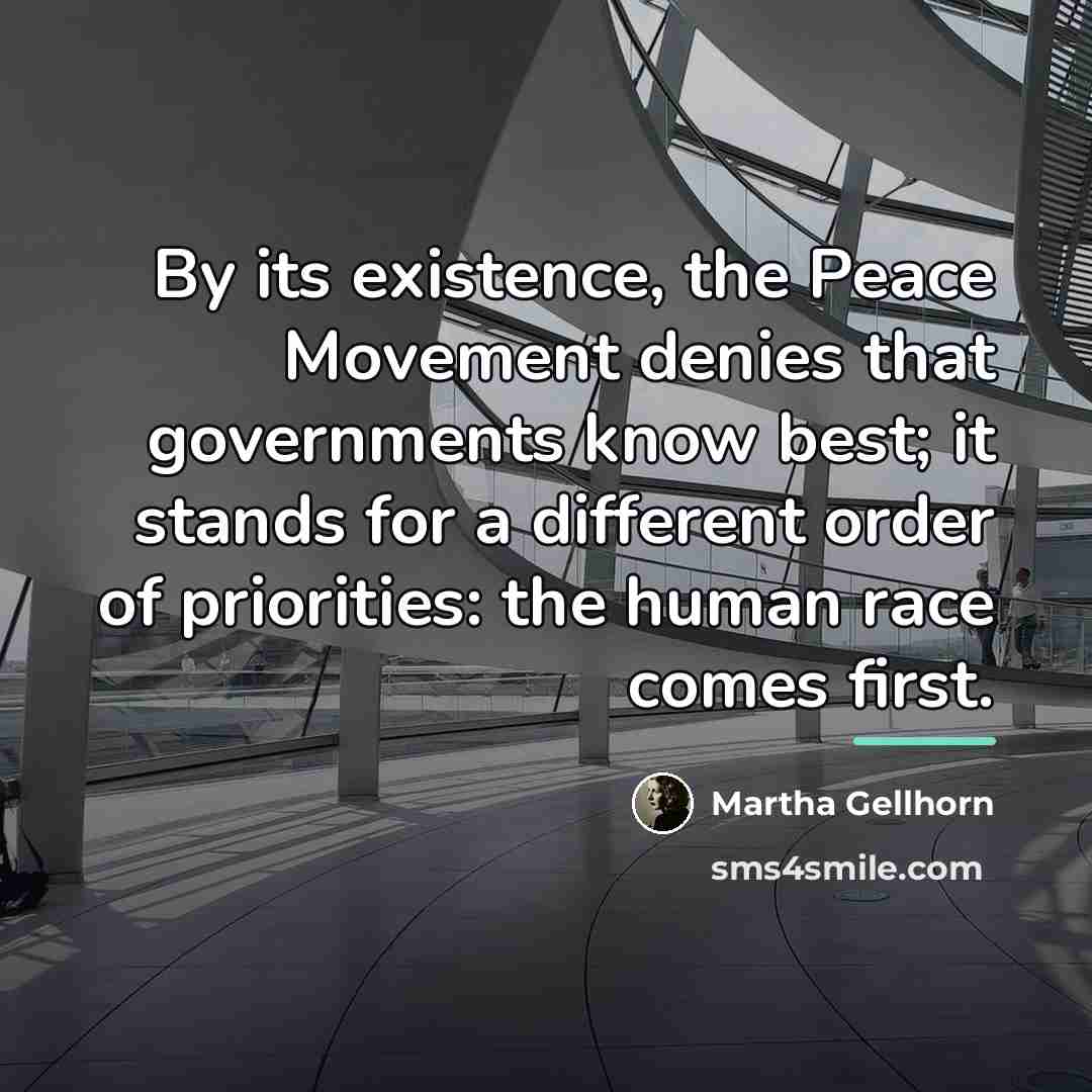“By its existence, the Peace Movement denies that governments know…” quote by Martha Gellhorn