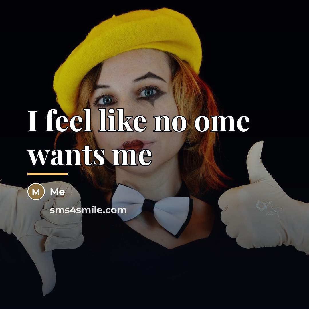 “I feel like no ome wants me…” quote by Me