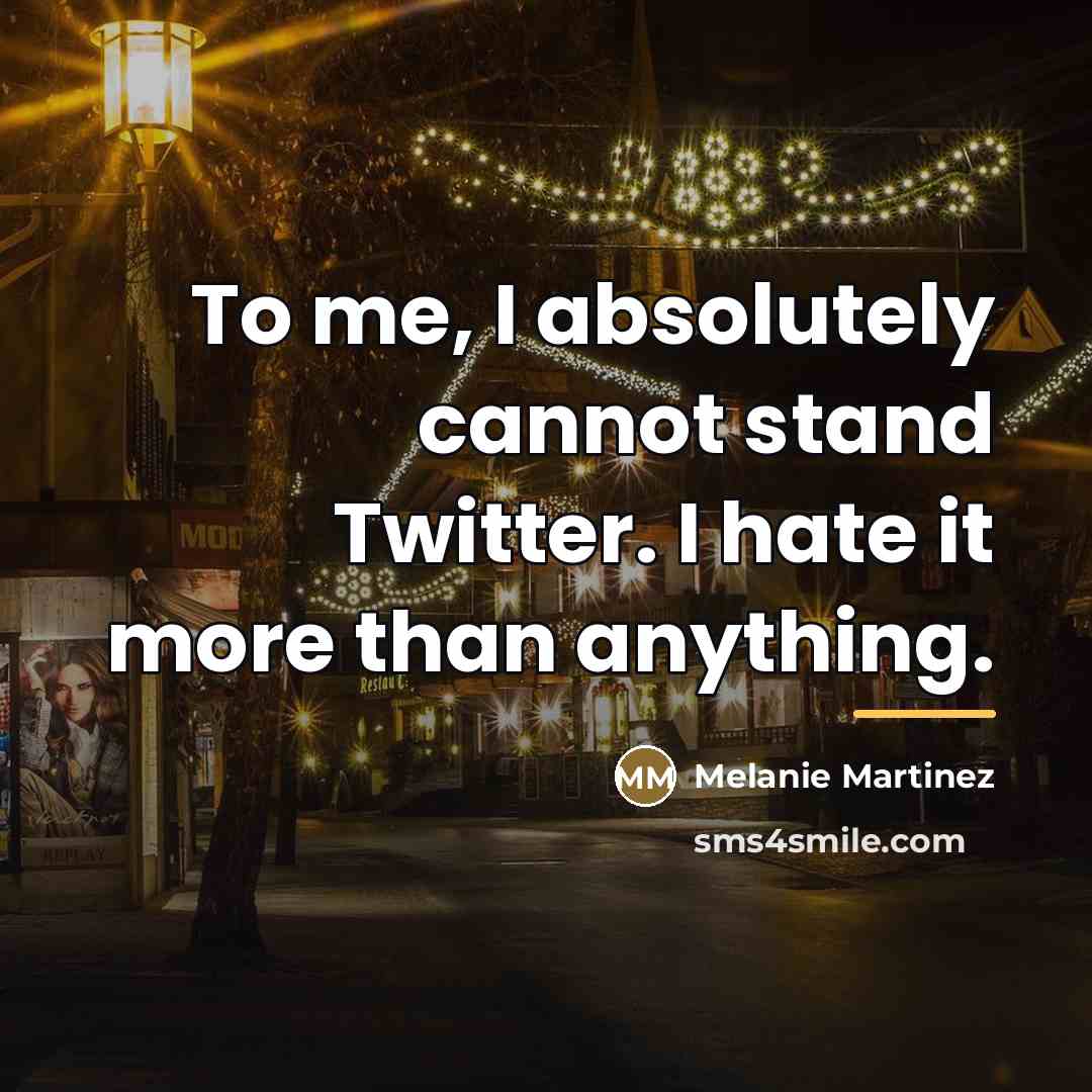 “To me, I absolutely cannot stand Twitter. I hate it…” quote by Melanie Martinez