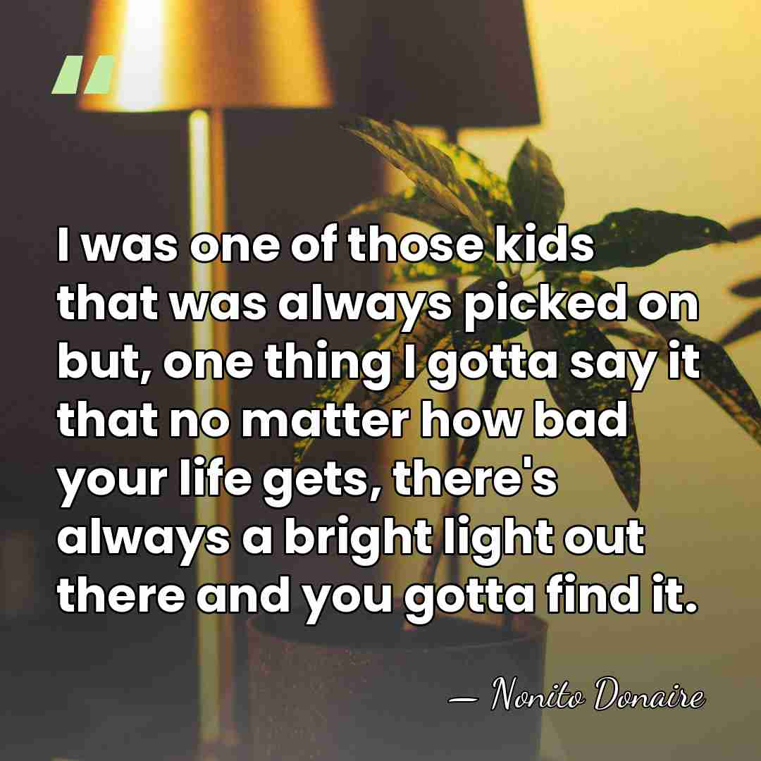 I was one of those kids that was always picked on but,&hellip; - Nonito Donaire