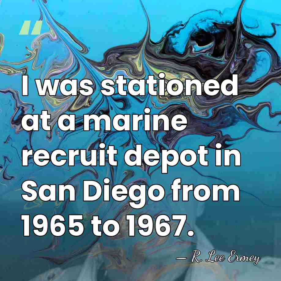 I was stationed at a marine recruit depot in San Diego from&hellip; - R. Lee Ermey
