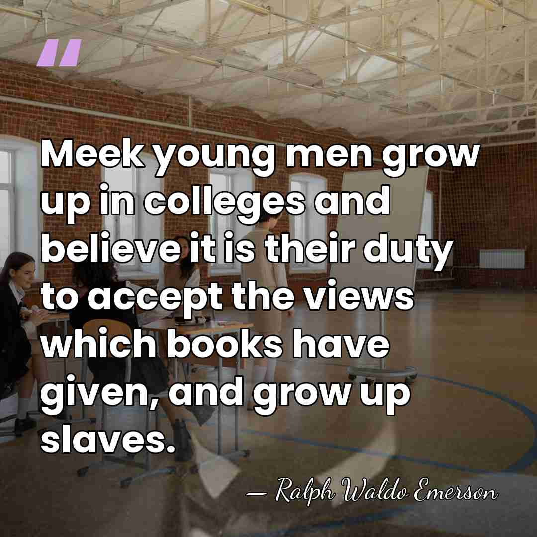 Meek young men grow up in colleges and believe it is their&hellip; - Ralph Waldo Emerson