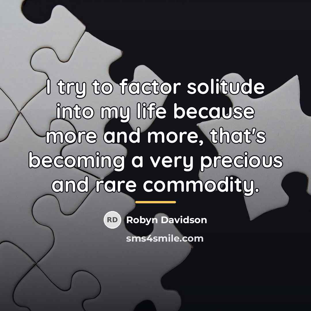 “I try to factor solitude into my life because more…” quote by Robyn Davidson