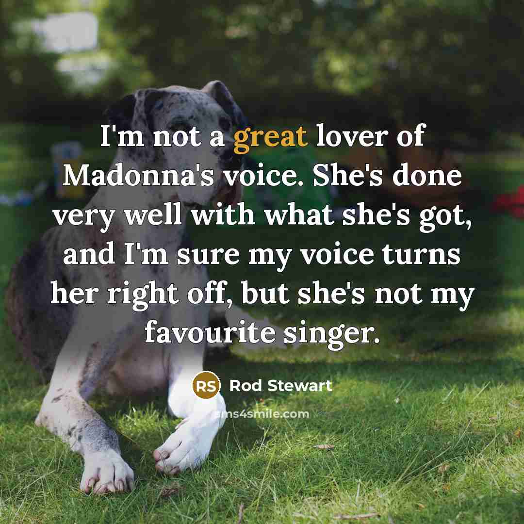 “I'm not a great lover of Madonna's voice. She's done…” quote by Rod Stewart